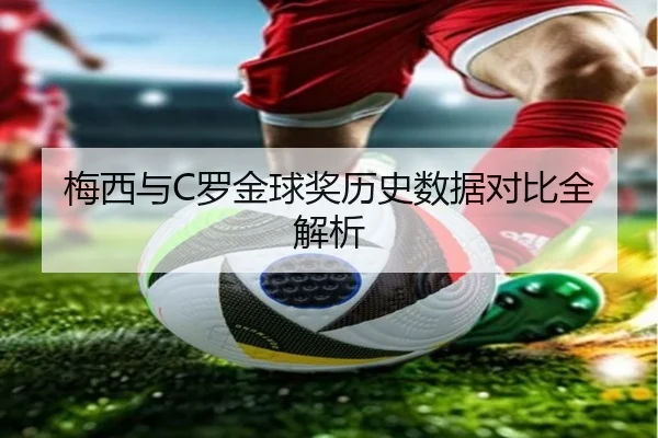 梅西与C罗金球奖历史数据对比全解析 | hahasports